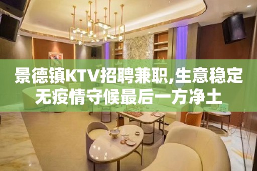 景德镇KTV招聘兼职,生意稳定无疫情守候最后一方净土