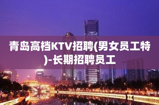 青岛高档KTV招聘(男女员工特)-长期招聘员工