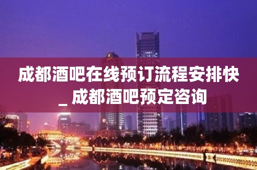 成都酒吧在线预订流程安排快＿成都酒吧预定咨询