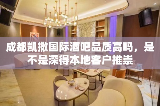 成都凯撒国际酒吧品质高吗，是不是深得本地客户推崇