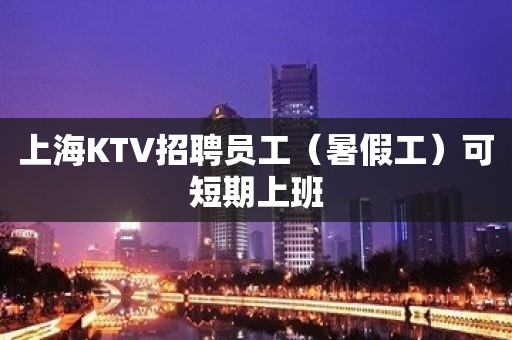 上海KTV招聘员工（暑假工）可短期上班