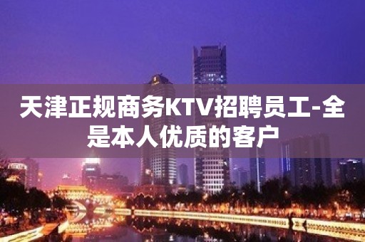 天津正规商务KTV招聘员工-全是本人优质的客户