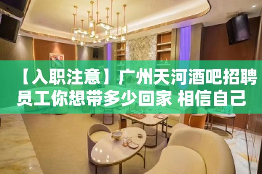 【入职注意】广州天河酒吧招聘员工你想带多少回家 相信自己一次