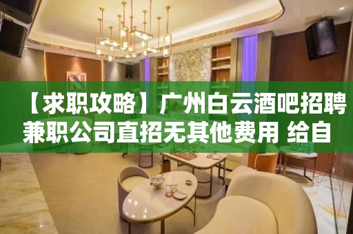 【求职攻略】广州白云酒吧招聘兼职公司直招无其他费用 给自己一个机会