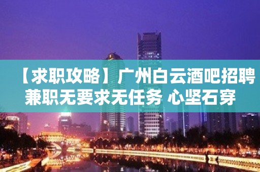 【求职攻略】广州白云酒吧招聘兼职无要求无任务 心坚石穿