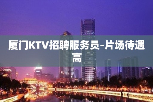 厦门KTV招聘服务员-片场待遇高