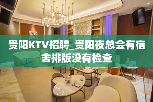 贵阳KTV招聘_贵阳夜总会有宿舍排版没有检查