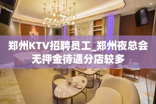 郑州KTV招聘员工_郑州夜总会无押金待遇分店较多