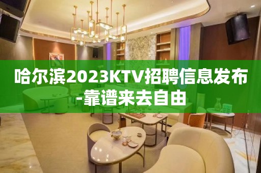 哈尔滨2023KTV招聘信息发布-靠谱来去自由