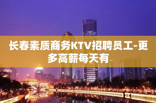 长春素质商务KTV招聘员工-更多高薪每天有