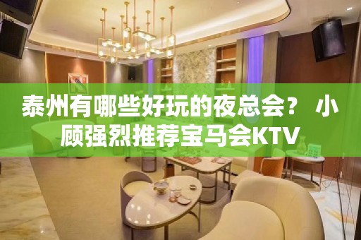 泰州有哪些好玩的夜总会？ 小顾强烈推荐宝马会KTV