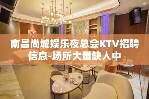 南昌尚城娱乐夜总会KTV招聘信息-场所大量缺人中