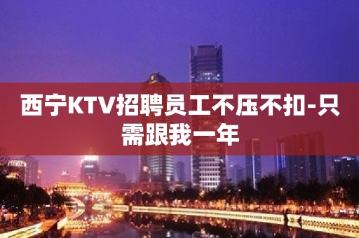 西宁KTV招聘员工不压不扣-只需跟我一年