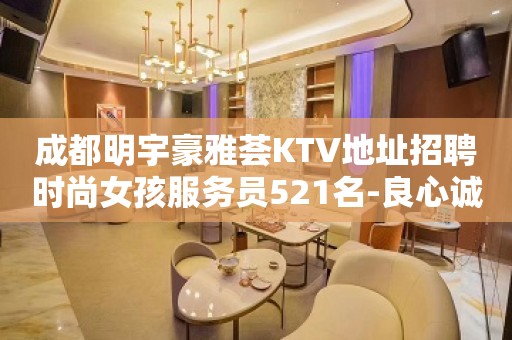 成都明宇豪雅荟KTV地址招聘时尚女孩服务员521名-良心诚聘