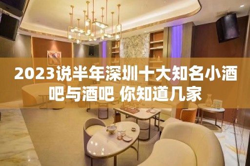 2023说半年深圳十大知名小酒吧与酒吧 你知道几家