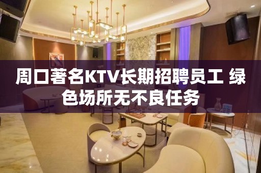 周口著名KTV长期招聘员工 绿色场所无不良任务