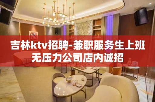 吉林ktv招聘-兼职服务生上班无压力公司店内诚招