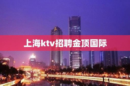 上海ktv招聘金顶国际