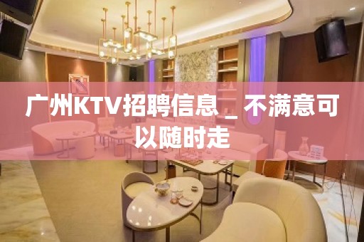 广州KTV招聘信息＿不满意可以随时走