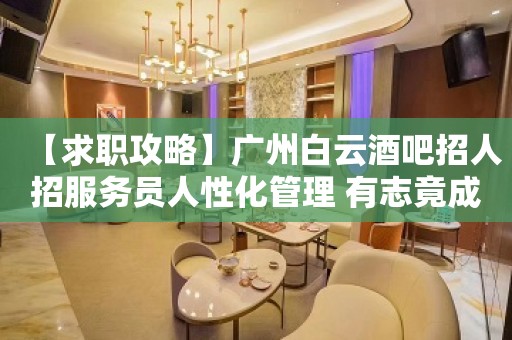 【求职攻略】广州白云酒吧招人招服务员人性化管理 有志竟成