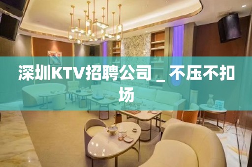 深圳KTV招聘公司＿不压不扣场