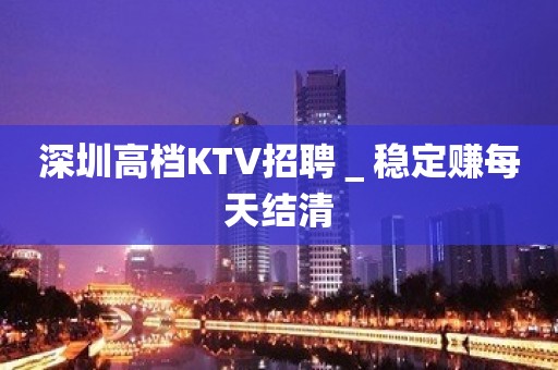 深圳高档KTV招聘＿稳定赚每天结清