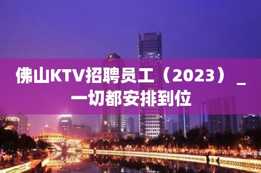 佛山KTV招聘员工（2023）＿一切都安排到位