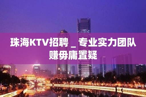 珠海KTV招聘＿专业实力团队赚毋庸置疑