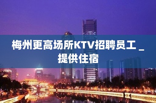 梅州更高场所KTV招聘员工＿提供住宿