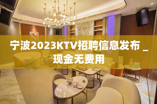 宁波2023KTV招聘信息发布＿现金无费用