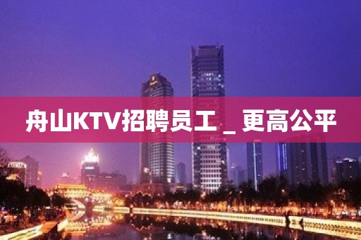 舟山KTV招聘员工＿更高公平