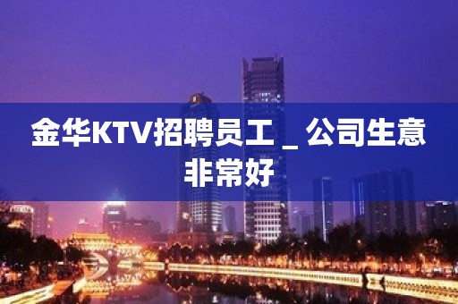 金华KTV招聘员工＿公司生意非常好