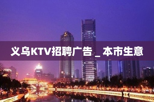 义乌KTV招聘广告＿本市生意