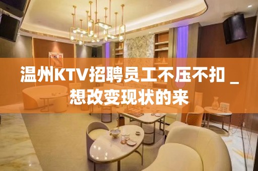 温州KTV招聘员工不压不扣＿想改变现状的来