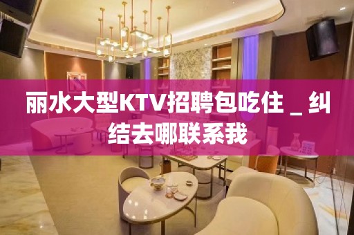 丽水大型KTV招聘包吃住＿纠结去哪联系我