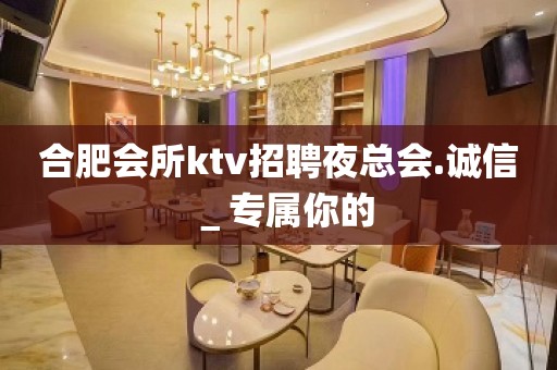 合肥会所ktv招聘夜总会.诚信＿专属你的