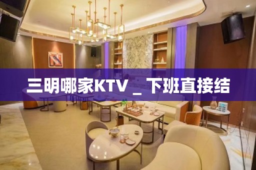 三明哪家KTV＿下班直接结