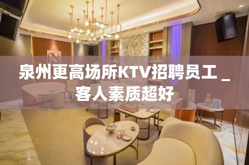 泉州更高场所KTV招聘员工＿客人素质超好