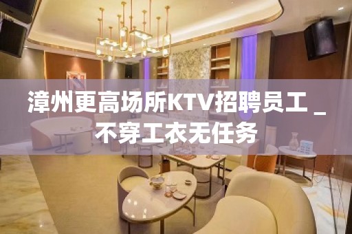 漳州更高场所KTV招聘员工＿不穿工衣无任务