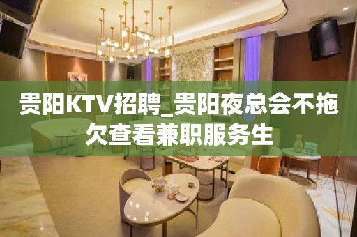 贵阳KTV招聘_贵阳夜总会不拖欠查看兼职服务生