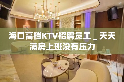 海口高档KTV招聘员工＿天天满房上班没有压力