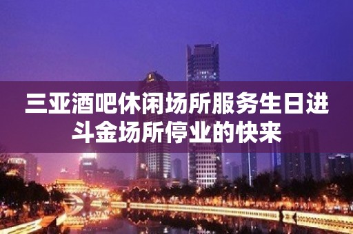 三亚酒吧休闲场所服务生日进斗金场所停业的快来