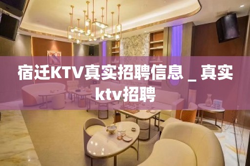 宿迁KTV真实招聘信息＿真实ktv招聘