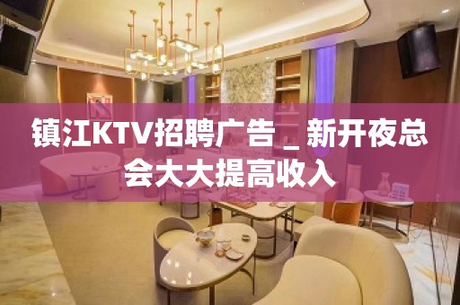 镇江KTV招聘广告＿新开夜总会大大提高收入