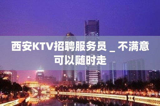 西安KTV招聘服务员＿不满意可以随时走