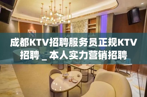 成都KTV招聘服务员正规KTV招聘＿本人实力营销招聘