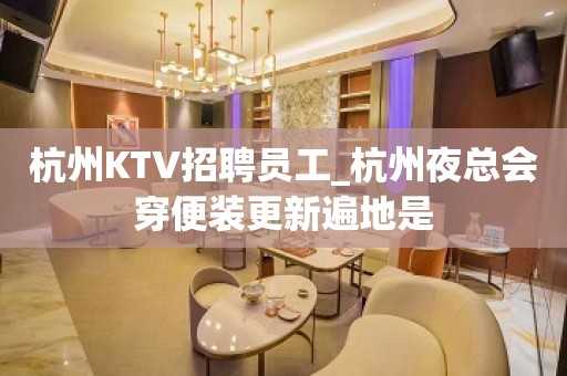 杭州KTV招聘员工_杭州夜总会穿便装更新遍地是