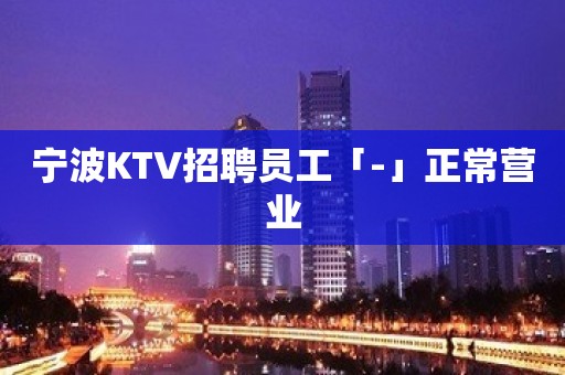 宁波KTV招聘员工「-」正常营业