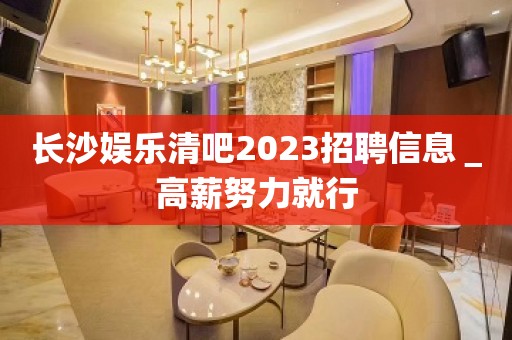 长沙娱乐清吧2023招聘信息＿高薪努力就行