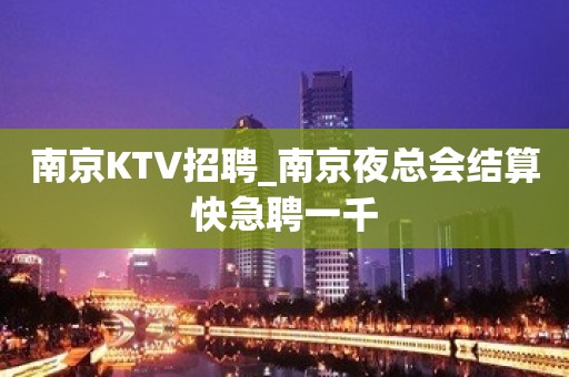 南京KTV招聘_南京夜总会结算快急聘一千